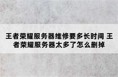 王者荣耀服务器维修要多长时间 王者荣耀服务器太多了怎么删掉